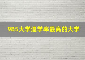 985大学退学率最高的大学