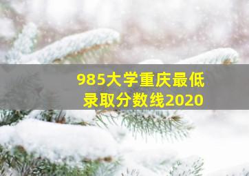 985大学重庆最低录取分数线2020