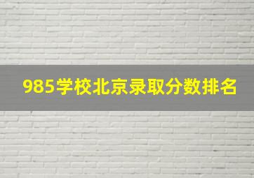 985学校北京录取分数排名