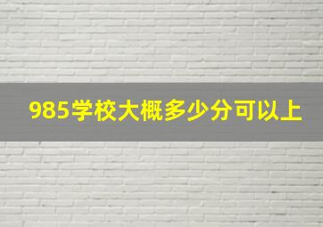 985学校大概多少分可以上