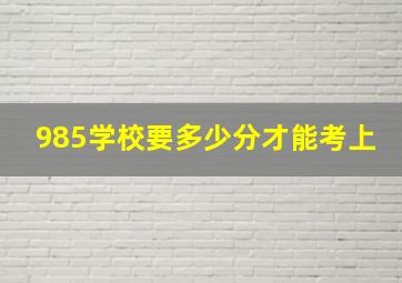 985学校要多少分才能考上