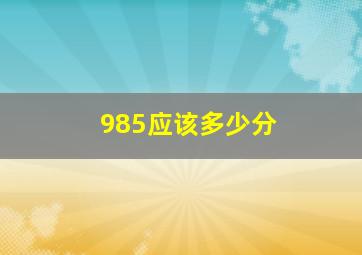 985应该多少分