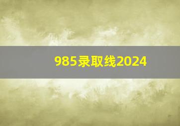 985录取线2024