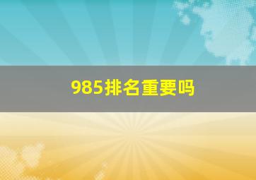 985排名重要吗