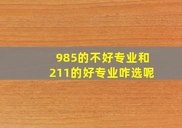 985的不好专业和211的好专业咋选呢