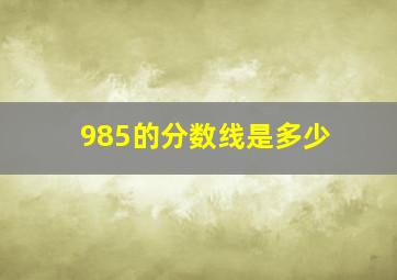 985的分数线是多少