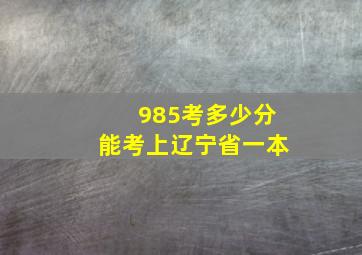 985考多少分能考上辽宁省一本