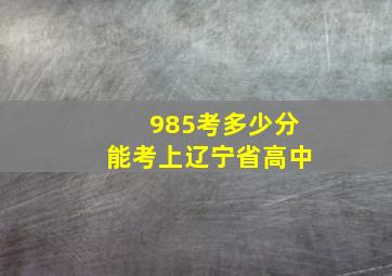 985考多少分能考上辽宁省高中