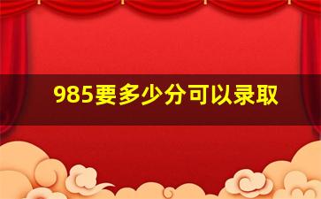 985要多少分可以录取