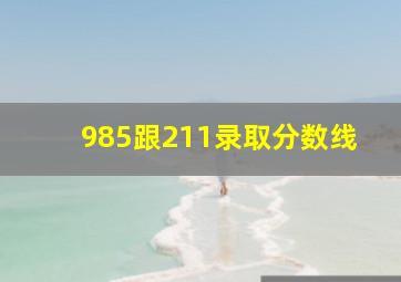 985跟211录取分数线