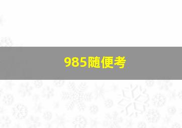 985随便考