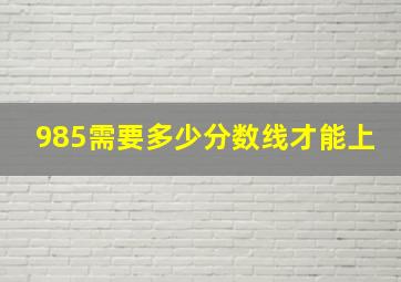 985需要多少分数线才能上