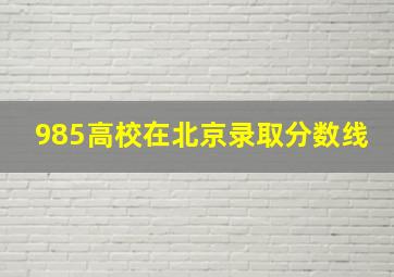 985高校在北京录取分数线