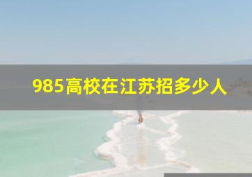 985高校在江苏招多少人