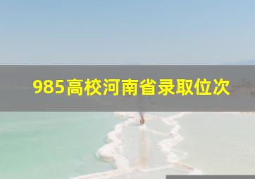 985高校河南省录取位次