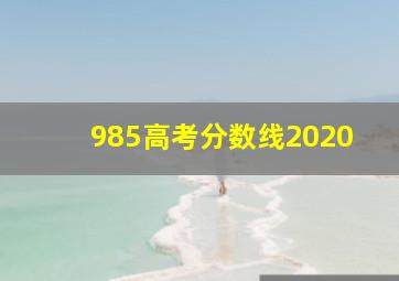 985高考分数线2020