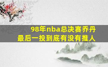 98年nba总决赛乔丹最后一投到底有没有推人