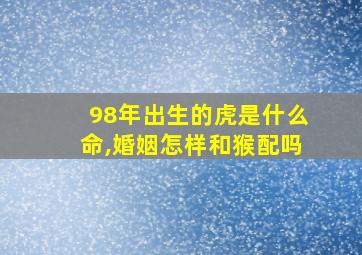 98年出生的虎是什么命,婚姻怎样和猴配吗