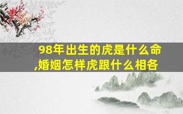 98年出生的虎是什么命,婚姻怎样虎跟什么相各