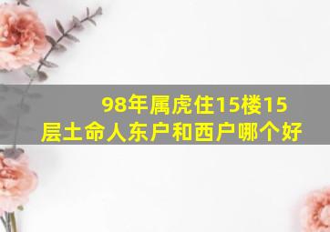 98年属虎住15楼15层土命人东户和西户哪个好