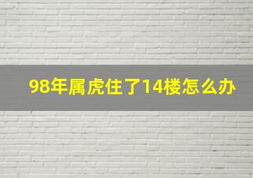 98年属虎住了14楼怎么办