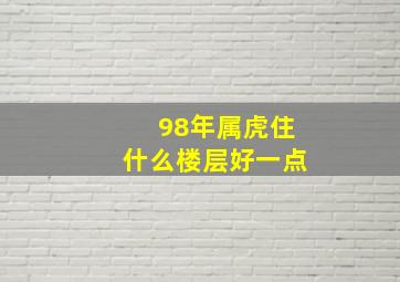 98年属虎住什么楼层好一点