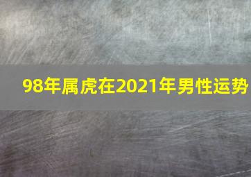 98年属虎在2021年男性运势