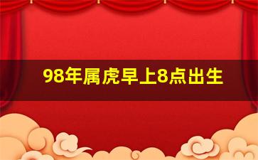 98年属虎早上8点出生