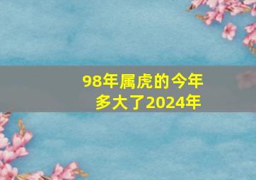 98年属虎的今年多大了2024年