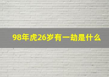 98年虎26岁有一劫是什么