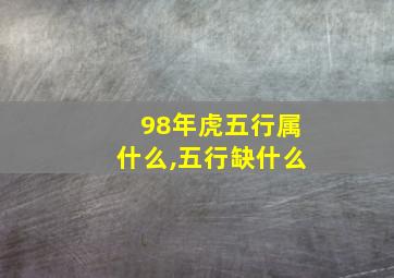 98年虎五行属什么,五行缺什么