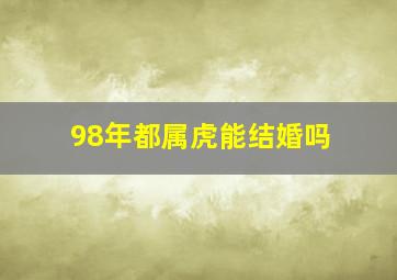 98年都属虎能结婚吗