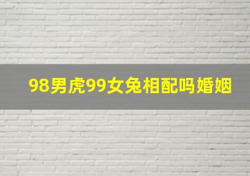 98男虎99女兔相配吗婚姻