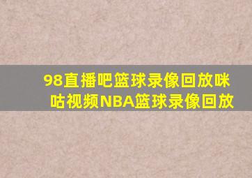 98直播吧篮球录像回放咪咕视频NBA篮球录像回放