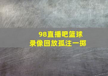 98直播吧篮球录像回放孤注一掷