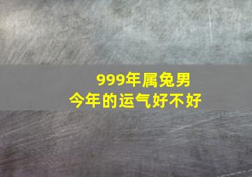 999年属兔男今年的运气好不好