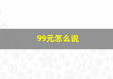 99元怎么说