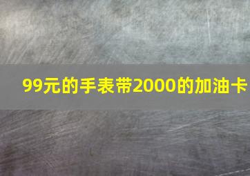 99元的手表带2000的加油卡