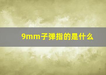 9mm子弹指的是什么