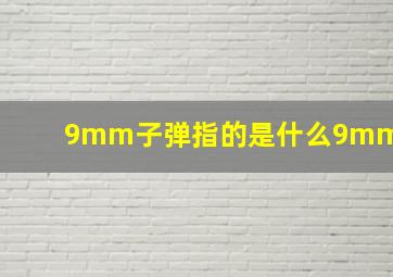 9mm子弹指的是什么9mm