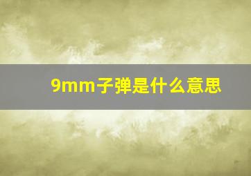 9mm子弹是什么意思