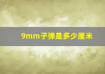 9mm子弹是多少厘米