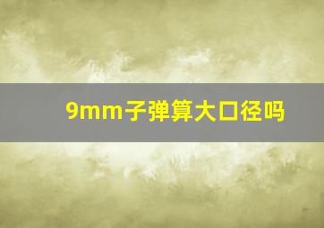 9mm子弹算大口径吗