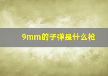 9mm的子弹是什么枪