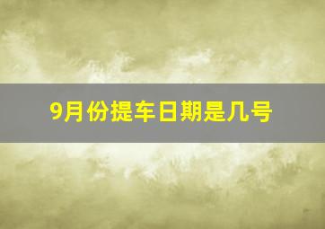 9月份提车日期是几号