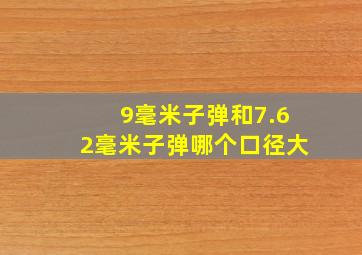 9毫米子弹和7.62毫米子弹哪个口径大