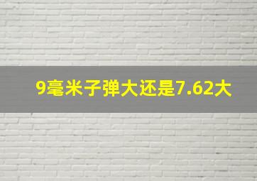 9毫米子弹大还是7.62大