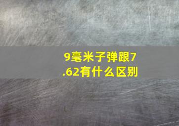 9毫米子弹跟7.62有什么区别