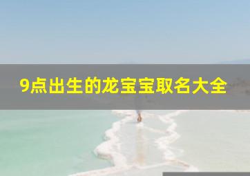 9点出生的龙宝宝取名大全