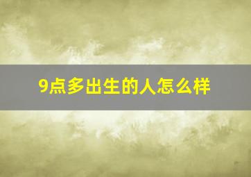 9点多出生的人怎么样